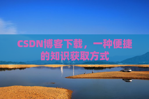 CSDN博客下载,一种便捷的知识获取方式